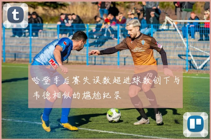 哈登季后赛失误数超进球数创下与韦德相似的尴尬纪录