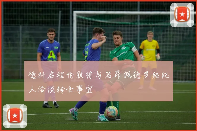 德科启程伦敦将与若昂佩德罗经纪人洽谈转会事宜