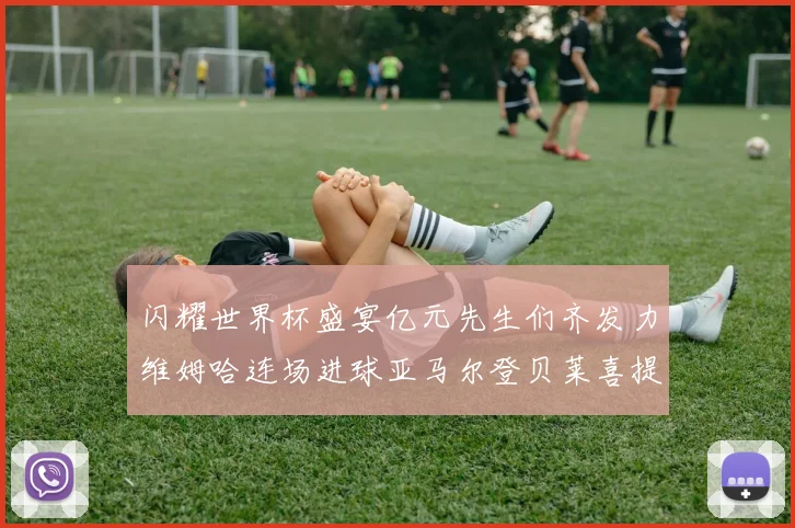 闪耀世界杯盛宴亿元先生们齐发力维姆哈连场进球亚马尔登贝莱喜提首球